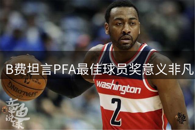 B费坦言PFA最佳球员奖意义非凡